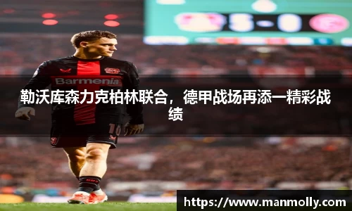 勒沃库森力克柏林联合，德甲战场再添一精彩战绩